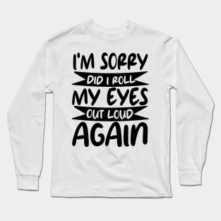 i'm sorry did i roll my eyes out loud again Long Sleeve T-Shirt